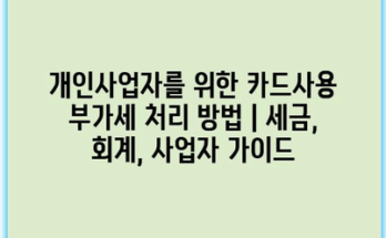 개인사업자를 위한 카드사용 부가세 처리 방법 | 세금, 회계, 사업자 가이드