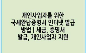 개인사업자를 위한 국세완납증명서 인터넷 발급 방법 | 세금, 증명서 발급, 개인사업자 지원