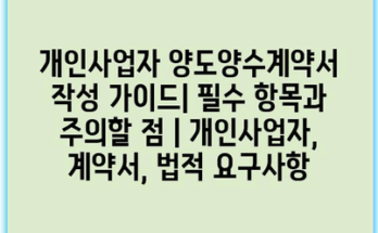 개인사업자 양도양수계약서 작성 가이드| 필수 항목과 주의할 점 | 개인사업자, 계약서, 법적 요구사항
