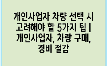 개인사업자 차량 선택 시 고려해야 할 5가지 팁 | 개인사업자, 차량 구매, 경비 절감