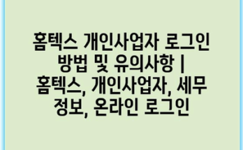 홈텍스 개인사업자 로그인 방법 및 유의사항 | 홈텍스, 개인사업자, 세무 정보, 온라인 로그인