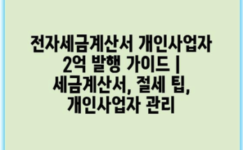 전자세금계산서 개인사업자 2억 발행 가이드 | 세금계산서, 절세 팁, 개인사업자 관리