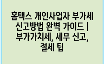 홈택스 개인사업자 부가세 신고방법 완벽 가이드 | 부가가치세, 세무 신고, 절세 팁