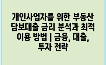 개인사업자를 위한 부동산 담보대출 금리 분석과 최적 이용 방법 | 금융, 대출, 투자 전략