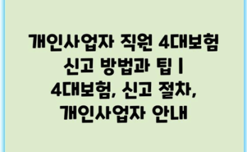 개인사업자 직원 4대보험 신고 방법과 팁 | 4대보험, 신고 절차, 개인사업자 안내