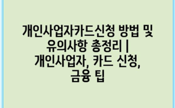 개인사업자카드신청 방법 및 유의사항 총정리 | 개인사업자, 카드 신청, 금융 팁