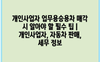 개인사업자 업무용승용차 매각 시 알아야 할 필수 팁 | 개인사업자, 자동차 판매, 세무 정보