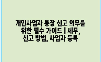개인사업자 통장 신고 의무를 위한 필수 가이드 | 세무, 신고 방법, 사업자 등록