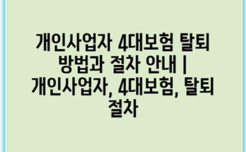 개인사업자 4대보험 탈퇴 방법과 절차 안내 | 개인사업자, 4대보험, 탈퇴 절차