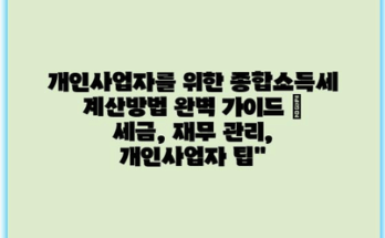 개인사업자를 위한 종합소득세 계산방법 완벽 가이드 | 세금, 재무 관리, 개인사업자 팁”