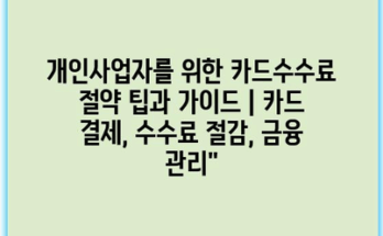 개인사업자를 위한 카드수수료 절약 팁과 가이드 | 카드 결제, 수수료 절감, 금융 관리”