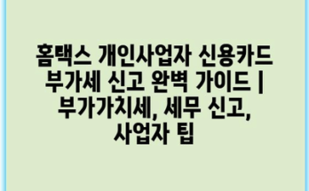 홈택스 개인사업자 신용카드 부가세 신고 완벽 가이드 | 부가가치세, 세무 신고, 사업자 팁