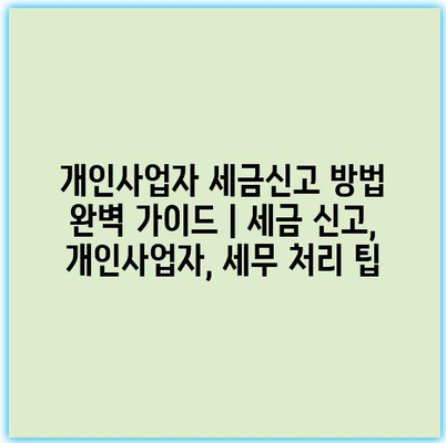 개인사업자 세금신고 방법 완벽 가이드 | 세금 신고, 개인사업자, 세무 처리 팁