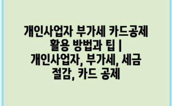 개인사업자 부가세 카드공제 활용 방법과 팁 | 개인사업자, 부가세, 세금 절감, 카드 공제