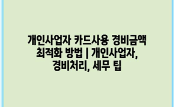 개인사업자 카드사용 경비금액 최적화 방법 | 개인사업자, 경비처리, 세무 팁