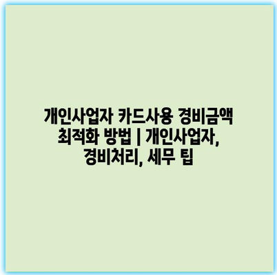 개인사업자 카드사용 경비금액 최적화 방법 | 개인사업자, 경비처리, 세무 팁