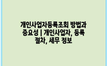 개인사업자등록조회 방법과 중요성 | 개인사업자, 등록 절차, 세무 정보