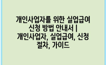 개인사업자를 위한 실업급여 신청 방법 안내서 | 개인사업자, 실업급여, 신청 절차, 가이드
