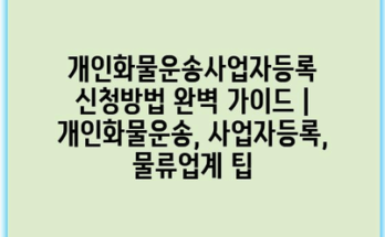 개인화물운송사업자등록 신청방법 완벽 가이드 | 개인화물운송, 사업자등록, 물류업계 팁