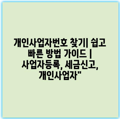 개인사업자번호 찾기| 쉽고 빠른 방법 가이드 | 사업자등록, 세금신고, 개인사업자”