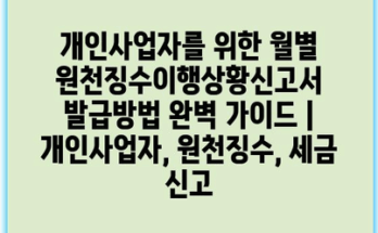 개인사업자를 위한 월별 원천징수이행상황신고서 발급방법 완벽 가이드 | 개인사업자, 원천징수, 세금 신고