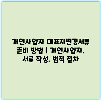 개인사업자 대표자변경서류 준비 방법 | 개인사업자, 서류 작성, 법적 절차