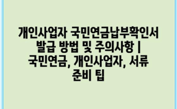 개인사업자 국민연금납부확인서 발급 방법 및 주의사항 | 국민연금, 개인사업자, 서류 준비 팁