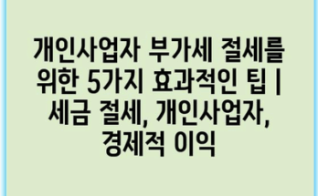 개인사업자 부가세 절세를 위한 5가지 효과적인 팁 | 세금 절세, 개인사업자, 경제적 이익