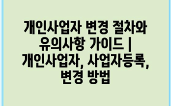 개인사업자 변경 절차와 유의사항 가이드 | 개인사업자, 사업자등록, 변경 방법