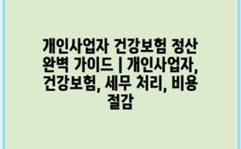 개인사업자 건강보험 정산 완벽 가이드 | 개인사업자, 건강보험, 세무 처리, 비용 절감