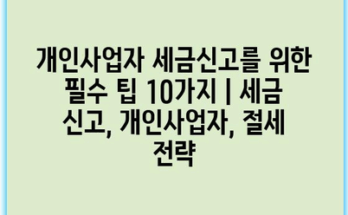 개인사업자 세금신고를 위한 필수 팁 10가지 | 세금 신고, 개인사업자, 절세 전략