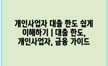 개인사업자 대출 한도 쉽게 이해하기 | 대출 한도, 개인사업자, 금융 가이드