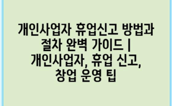 개인사업자 휴업신고 방법과 절차 완벽 가이드 | 개인사업자, 휴업 신고, 창업 운영 팁