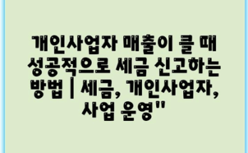 개인사업자 매출이 클 때 성공적으로 세금 신고하는 방법 | 세금, 개인사업자, 사업 운영”