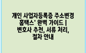 개인 사업자등록증 주소변경 홈택스’ 완벽 가이드 | 변호사 추천, 서류 처리, 절차 안내