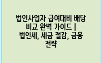 법인사업자 급여대비 배당 비교 완벽 가이드 | 법인세, 세금 절감, 금융 전략