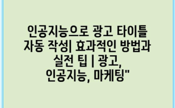인공지능으로 광고 타이틀 자동 작성| 효과적인 방법과 실전 팁 | 광고, 인공지능, 마케팅”
