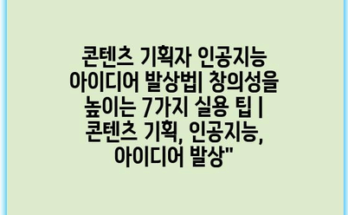 콘텐츠 기획자 인공지능 아이디어 발상법| 창의성을 높이는 7가지 실용 팁 | 콘텐츠 기획, 인공지능, 아이디어 발상”