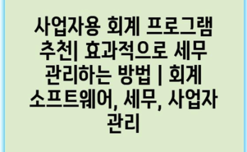 사업자용 회계 프로그램 추천| 효과적으로 세무 관리하는 방법 | 회계 소프트웨어, 세무, 사업자 관리