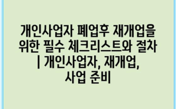 개인사업자 폐업후 재개업을 위한 필수 체크리스트와 절차 | 개인사업자, 재개업, 사업 준비