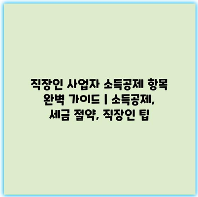 직장인 사업자 소득공제 항목 완벽 가이드 | 소득공제, 세금 절약, 직장인 팁