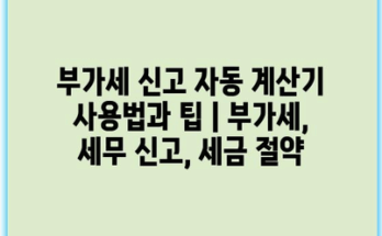 부가세 신고 자동 계산기 사용법과 팁 | 부가세, 세무 신고, 세금 절약