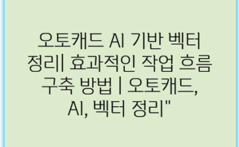 오토캐드 AI 기반 벡터 정리| 효과적인 작업 흐름 구축 방법 | 오토캐드, AI, 벡터 정리”