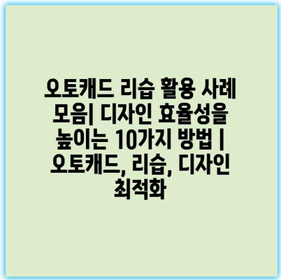 오토캐드 리습 활용 사례 모음| 디자인 효율성을 높이는 10가지 방법 | 오토캐드, 리습, 디자인 최적화
