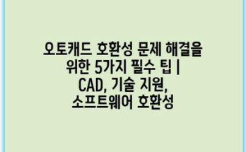 오토캐드 호환성 문제 해결을 위한 5가지 필수 팁 | CAD, 기술 지원, 소프트웨어 호환성