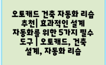 오토캐드 건축 자동화 리습 추천| 효과적인 설계 자동화를 위한 5가지 필수 도구 | 오토캐드, 건축 설계, 자동화 리습