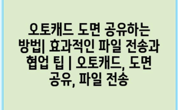 오토캐드 도면 공유하는 방법| 효과적인 파일 전송과 협업 팁 | 오토캐드, 도면 공유, 파일 전송