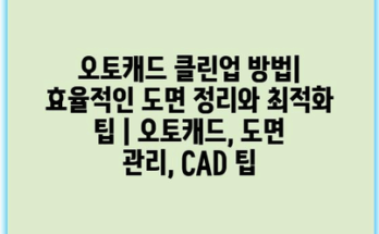오토캐드 클린업 방법| 효율적인 도면 정리와 최적화 팁 | 오토캐드, 도면 관리, CAD 팁