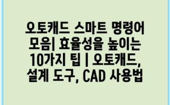 오토캐드 스마트 명령어 모음| 효율성을 높이는 10가지 팁 | 오토캐드, 설계 도구, CAD 사용법