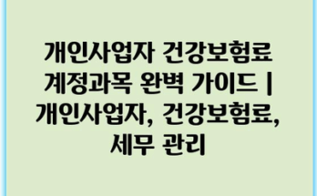 개인사업자 건강보험료 계정과목 완벽 가이드 | 개인사업자, 건강보험료, 세무 관리